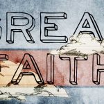 What is Great Faith and Little Faith? (Matthew 8:10; 15:28; Luke 7:9)