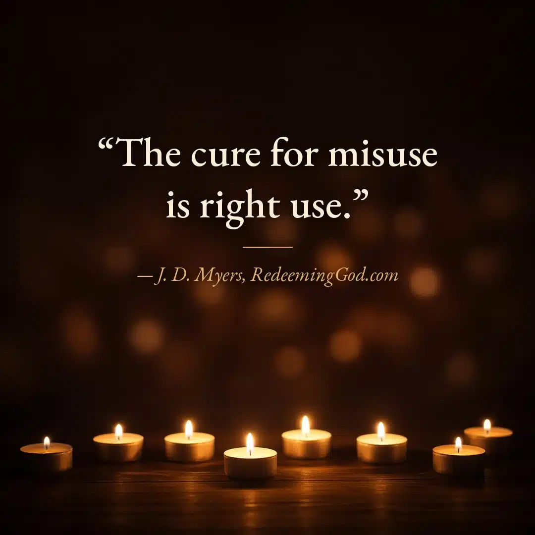Quote graphic: The cure for misuse is right use. J. D. Myers